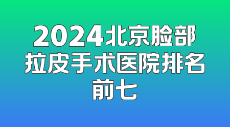 2024北京脸部拉皮手术医院排名前七