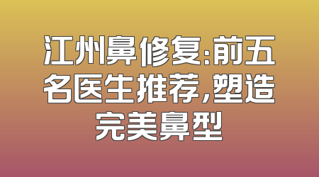 江州鼻修复：前五名医生推荐，塑造完美鼻型