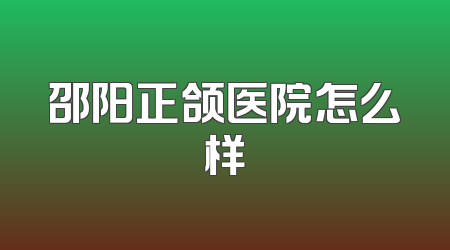 邵阳正颌医院怎么样
