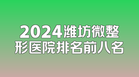 2024潍坊微整形医院排名前八名