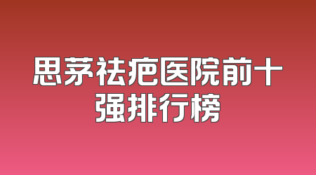 思茅祛疤医院前十强排行榜
