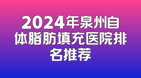 2024年泉州自体脂肪填充医院排名推荐