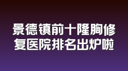 景德镇前十隆胸修复医院排名出炉啦