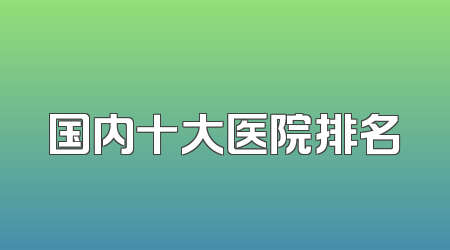 国内十大医院排名