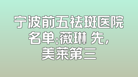 宁波前五祛斑医院名单：薇琳領先，美莱第三