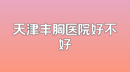 天津丰胸医院好不好