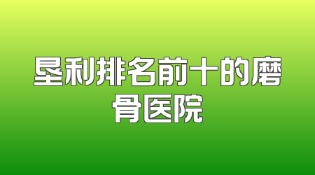 垦利排名前十的磨骨医院