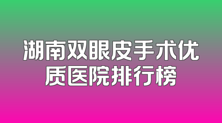 湖南双眼皮手术优质医院排行榜