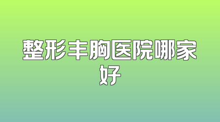 整形丰胸医院哪家好
