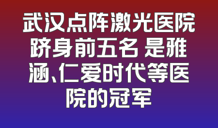 武汉点阵激光医院跻身前五名 是雅涵、仁爱时代等医院的冠军