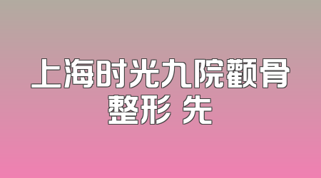 上海时光九院颧骨整形領先