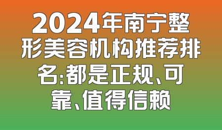 2024年南宁整形美容机构推荐排名：都是正规、可靠、值得信赖