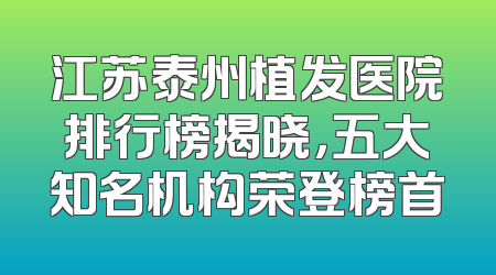 江苏泰州植发医院排行榜揭晓，五大知名机构荣登榜首