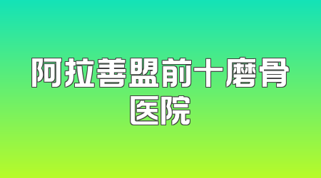 阿拉善盟前十磨骨医院