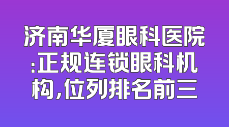 济南华厦眼科医院：正规连锁眼科机构，位列排名前三