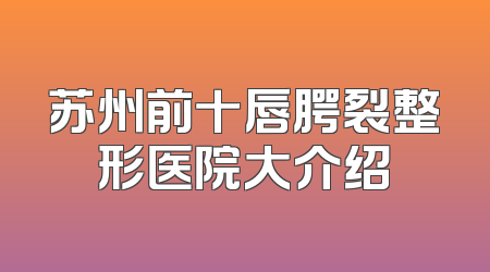 苏州前十唇腭裂整形医院大介绍