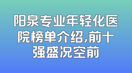 阳泉专业年轻化医院榜单介绍，前十强盛况空前