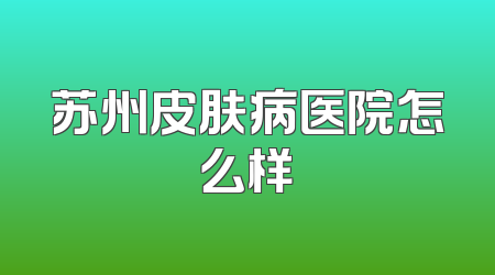 苏州皮肤病医院怎么样