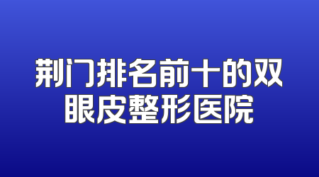 荆门排名前十的双眼皮整形医院