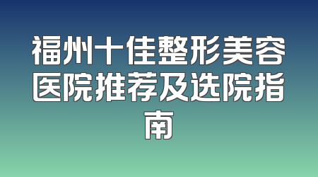 福州十佳整形美容医院推荐及选院指南