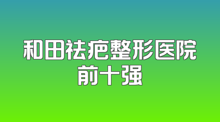 和田祛疤整形医院前十强