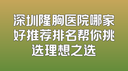 深圳隆胸医院哪家好推荐排名帮你挑选理想之选