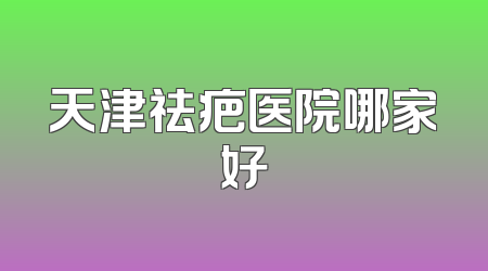 天津祛疤医院哪家好