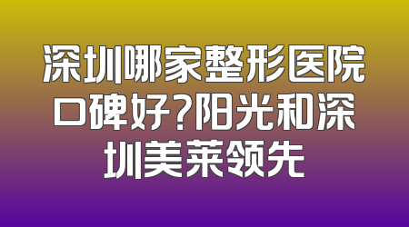 深圳哪家整形医院口碑好？阳光和深圳美莱领先