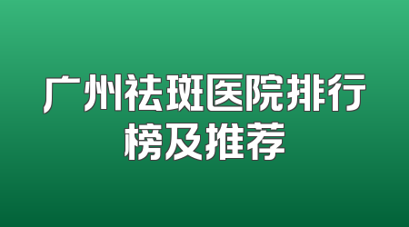 广州祛斑医院排行榜及推荐