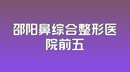 邵阳鼻综合整形医院前五