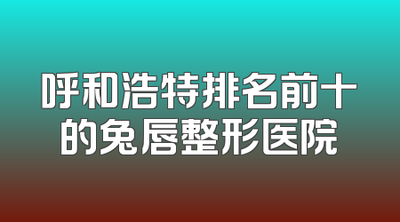 呼和浩特排名前十的兔唇整形医院