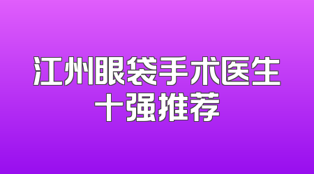 江州眼袋手术医生十强推荐