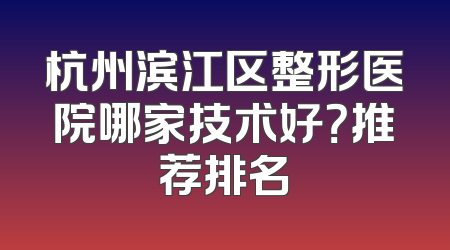 杭州滨江区整形医院哪家技术好？推荐排名