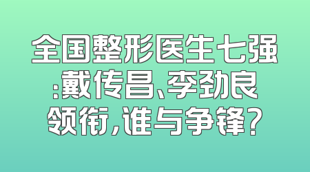 全国整形医生七强：戴传昌、李劲良领衔，谁与争锋？