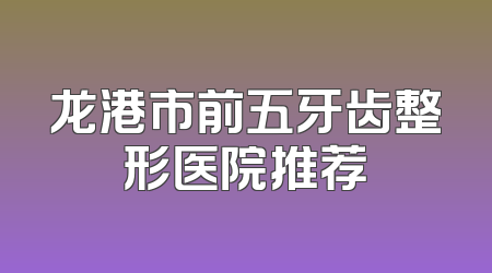 龙港市前五牙齿整形医院推荐