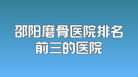 邵阳磨骨医院排名前三的医院