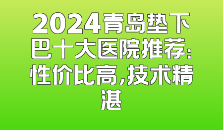2024青岛垫下巴十大医院推荐：性价比高，技术精湛