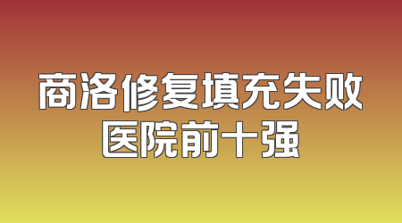 商洛修复填充失败医院前十强