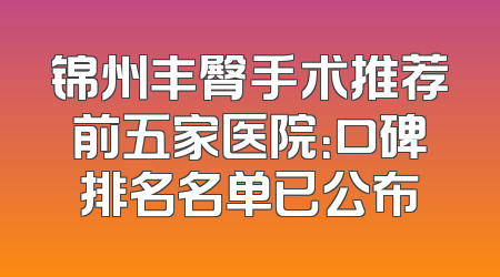 锦州丰臀手术推荐前五家医院：口碑排名名单已公布