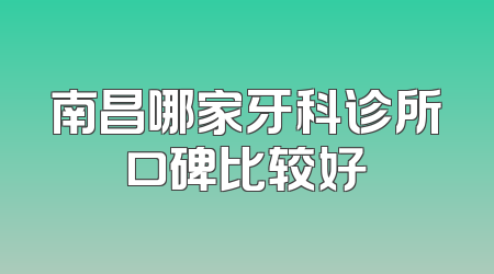 南昌哪家牙科诊所口碑比较好