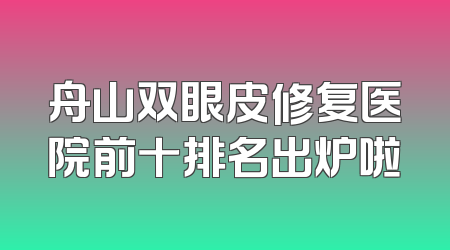 舟山双眼皮修复医院前十排名出炉啦