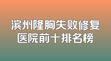 滨州隆胸失败修复医院前十排名榜