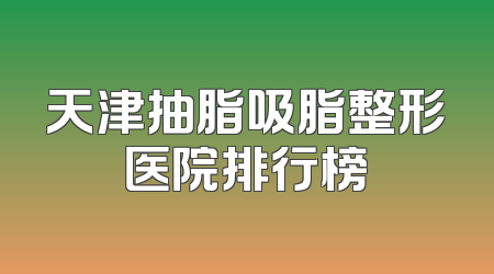天津抽脂吸脂整形医院排行榜