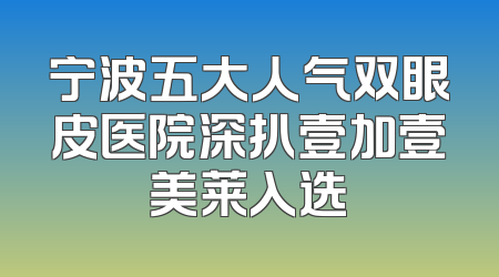宁波五大人气双眼皮医院深扒壹加壹美莱入选