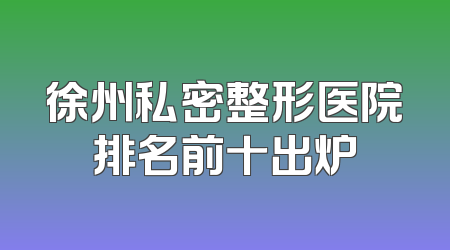 徐州私密整形医院排名前十出炉