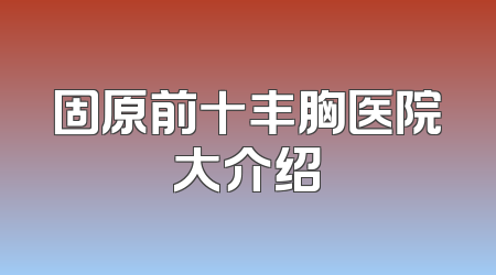 固原前十丰胸医院大介绍