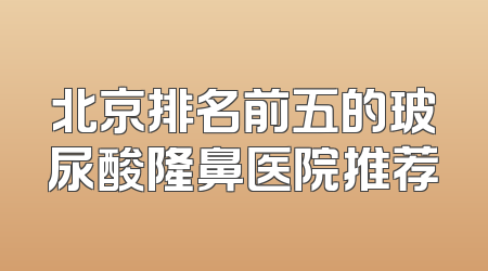 北京排名前五的玻尿酸隆鼻医院推荐