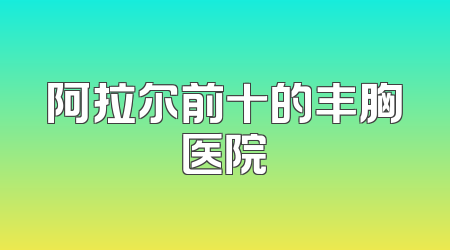 阿拉尔前十的丰胸医院
