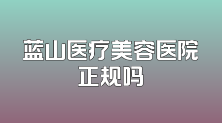 蓝山医疗美容医院正规吗