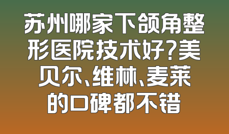 苏州哪家下颌角整形医院技术好？美贝尔、维林、麦莱的口碑都不错
